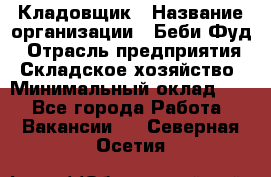 Кладовщик › Название организации ­ Беби Фуд › Отрасль предприятия ­ Складское хозяйство › Минимальный оклад ­ 1 - Все города Работа » Вакансии   . Северная Осетия